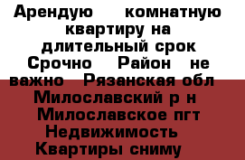 Арендую 1-2 комнатную квартиру на длительный срок.Срочно. › Район ­ не важно - Рязанская обл., Милославский р-н, Милославское пгт Недвижимость » Квартиры сниму   